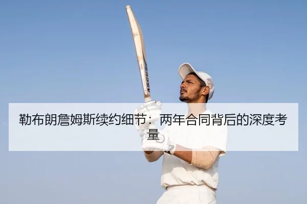 勒布朗詹姆斯续约细节：两年合同背后的深度考量