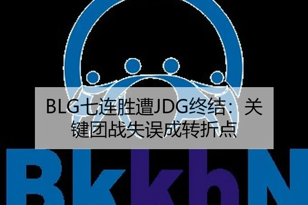 BLG七连胜遭JDG终结：关键团战失误成转折点
